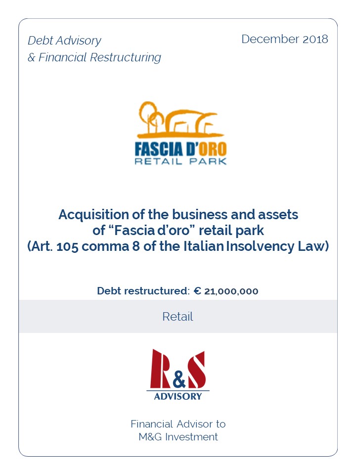 R&S Advisory assisted M&G Investments in the purchase of business and assets of Fascia d’Oro Retail Park pursuant art. 105 comma 8 of the Italian Insolvency Law and refinancing of existing secured financial liabilities