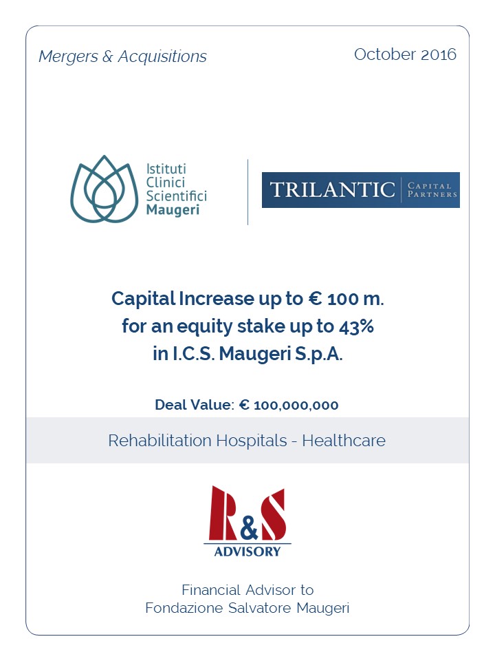 R&S Advisory advised Fondazione Salvatore Maugeri in negotiating the terms and conditions for the reserved capital increase up to €100m subscribed by Trilantic Capital Partners in I.C.S. Maugeri S.p.A.